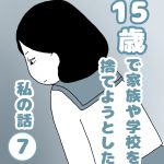 15歳で家族や学校を捨てようとした私の話７