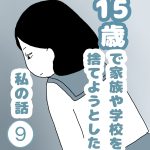 15歳で家族や学校を捨てようとした私の話９
