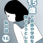 15歳で家族や学校を捨てようとした私の話１６
