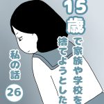 15歳で家族や学校を捨てようとした私の話２６