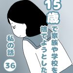 15歳で家族や学校を捨てようとした私の話３６